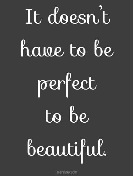 it doesn't have to be perfect to be beautiful