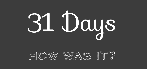 31 Days…How Was It?
